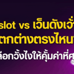 Fullslot vs เว็บดังเจ้าอื่น: แตกต่างตรงไหน? เลือกยังไงให้คุ้มค่าที่สุด