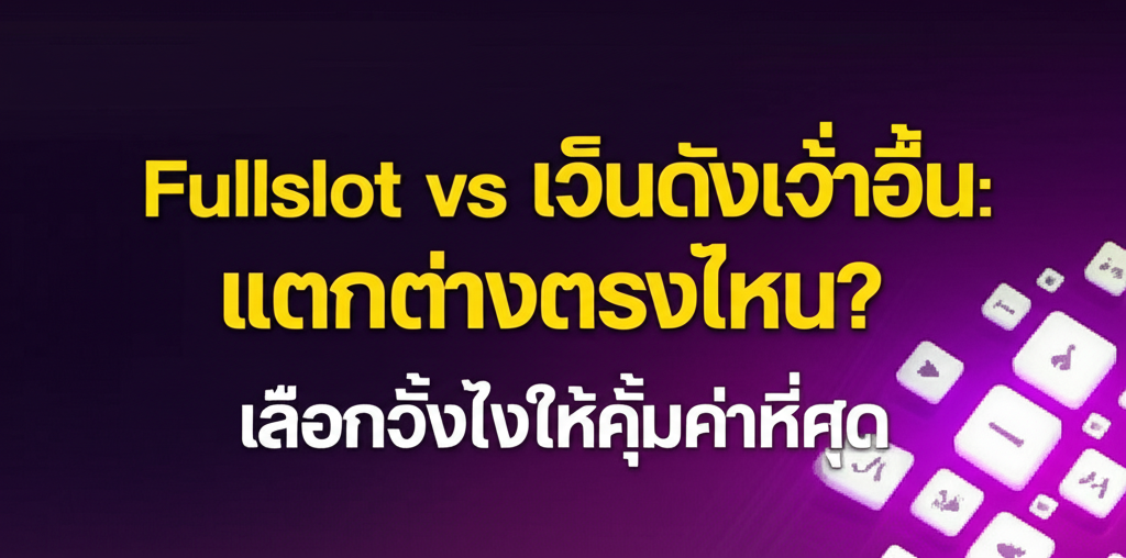 Fullslot vs เว็บดังเจ้าอื่น: แตกต่างตรงไหน? เลือกยังไงให้คุ้มค่าที่สุด