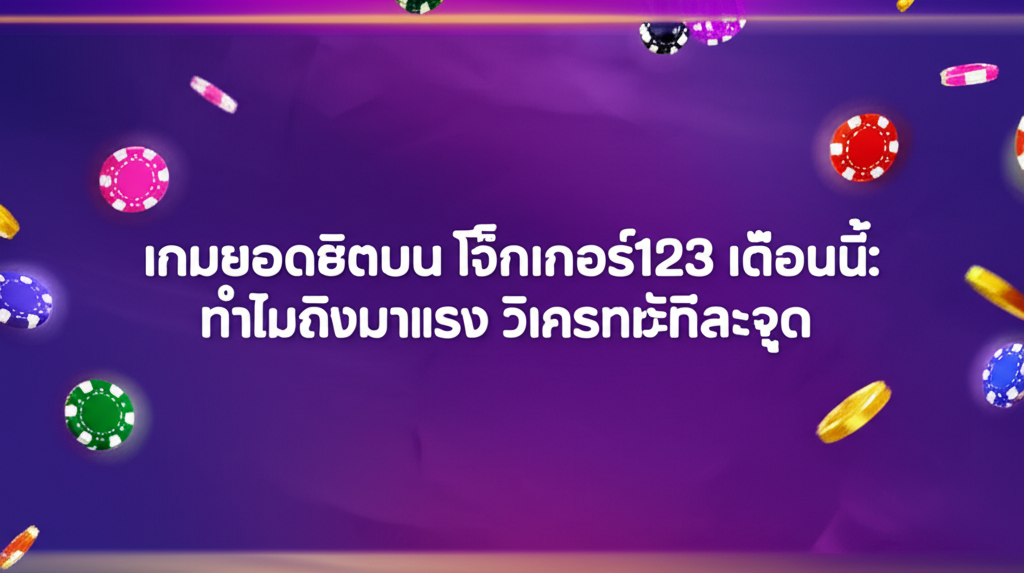 เกมยอดฮิตบน โจ๊กเกอร์123 เดือนนี้: ทำไมถึงมาแรง วิเคราะห์ทีละจุด