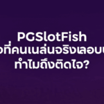 PGSlotFish เว็บตรงที่คนเล่นจริงแอบบอกต่อ ทำไมถึงติดใจ?