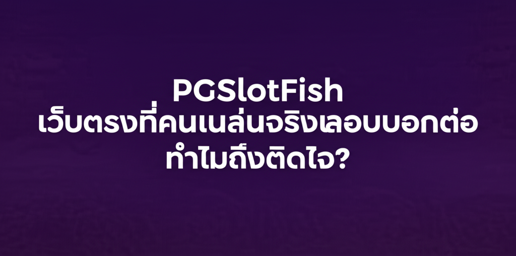 PGSlotFish เว็บตรงที่คนเล่นจริงแอบบอกต่อ ทำไมถึงติดใจ?